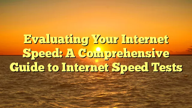 Evaluating Your Internet Speed: A Comprehensive Guide to Internet Speed Tests
